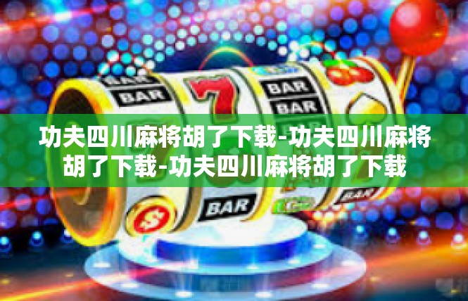 功夫四川麻将胡了下载-功夫四川麻将胡了下载-功夫四川麻将胡了下载