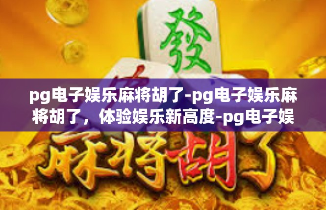 pg电子娱乐麻将胡了-pg电子娱乐麻将胡了，体验娱乐新高度-pg电子娱乐麻将胡了