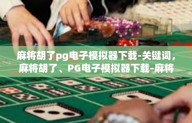 麻将胡了pg电子模拟器下载-关键词，麻将胡了、PG电子模拟器下载-麻将胡了pg电子模拟器下载