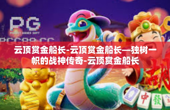 云顶赏金船长-云顶赏金船长—独树一帜的战神传奇-云顶赏金船长