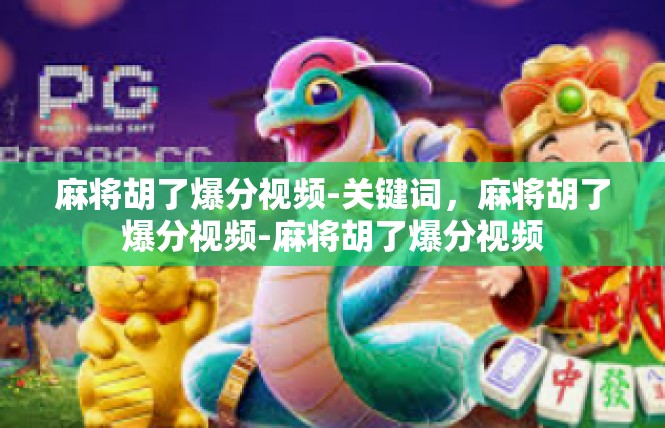 麻将胡了爆分视频-关键词，麻将胡了爆分视频-麻将胡了爆分视频