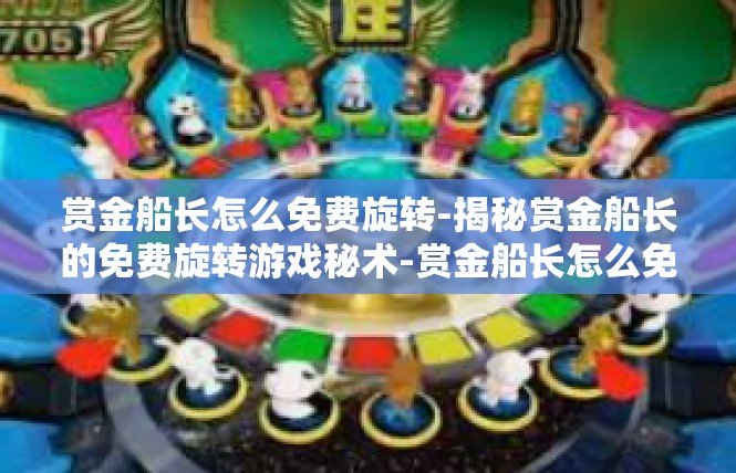 赏金船长怎么免费旋转-揭秘赏金船长的免费旋转游戏秘术-赏金船长怎么免费旋转