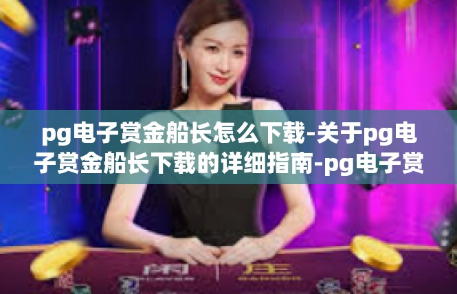 pg电子赏金船长怎么下载-关于pg电子赏金船长下载的详细指南-pg电子赏金船长怎么下载