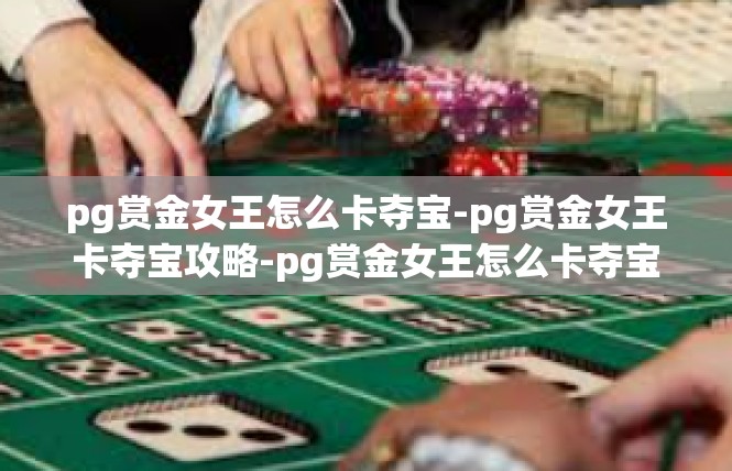 pg赏金女王怎么卡夺宝-pg赏金女王卡夺宝攻略-pg赏金女王怎么卡夺宝
