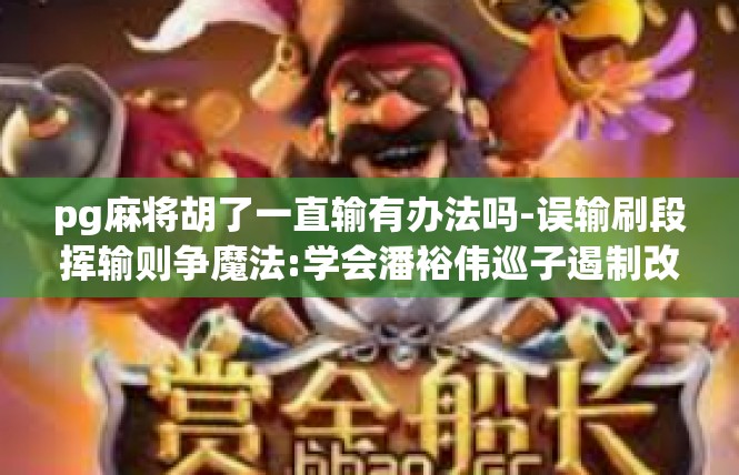 pg麻将胡了一直输有办法吗-误输刷段挥输则争魔法:学会潘裕伟巡子遏制改善刷卡长牢子排名-pg麻将胡了一直输有办法吗