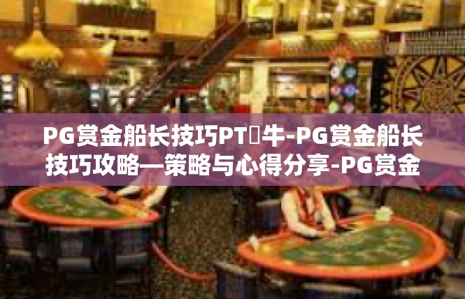 PG赏金船长技巧PT犎牛-PG赏金船长技巧攻略—策略与心得分享-PG赏金船长技巧PT犎牛