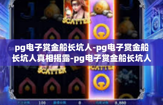 pg电子赏金船长坑人-pg电子赏金船长坑人真相揭露-pg电子赏金船长坑人
