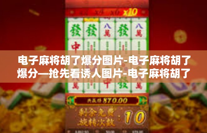 电子麻将胡了爆分图片-电子麻将胡了爆分—抢先看诱人图片-电子麻将胡了爆分图片