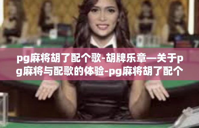 pg麻将胡了配个歌-胡牌乐章—关于pg麻将与配歌的体验-pg麻将胡了配个歌