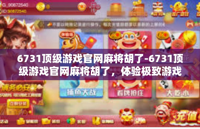 6731顶级游戏官网麻将胡了-6731顶级游戏官网麻将胡了，体验极致游戏乐趣-6731顶级游戏官网麻将胡了