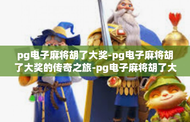 pg电子麻将胡了大奖-pg电子麻将胡了大奖的传奇之旅-pg电子麻将胡了大奖