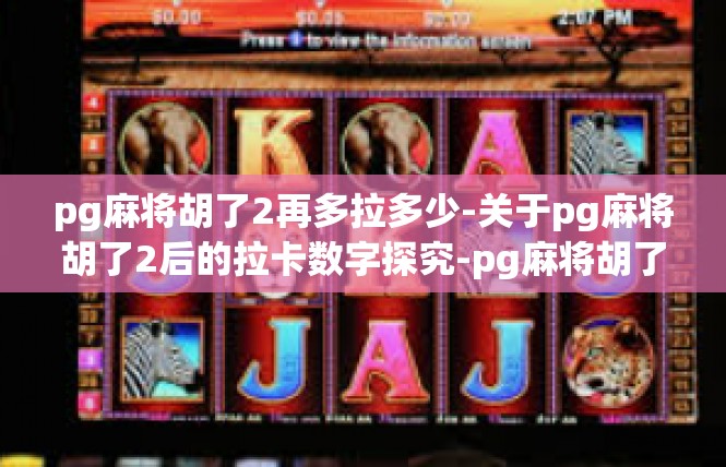 pg麻将胡了2再多拉多少-关于pg麻将胡了2后的拉卡数字探究-pg麻将胡了2再多拉多少