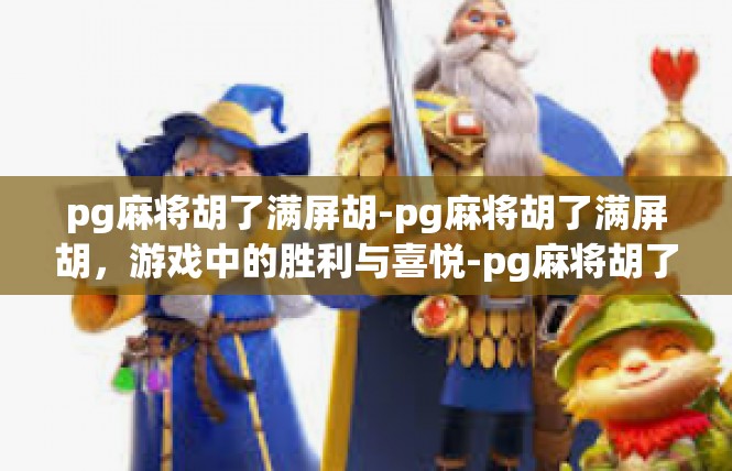 pg麻将胡了满屏胡-pg麻将胡了满屏胡，游戏中的胜利与喜悦-pg麻将胡了满屏胡