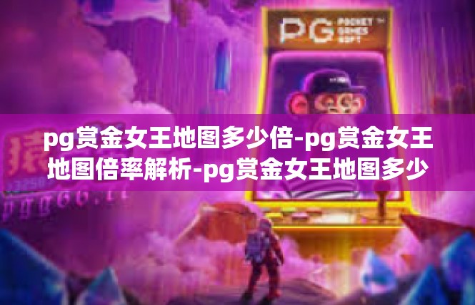 pg赏金女王地图多少倍-pg赏金女王地图倍率解析-pg赏金女王地图多少倍