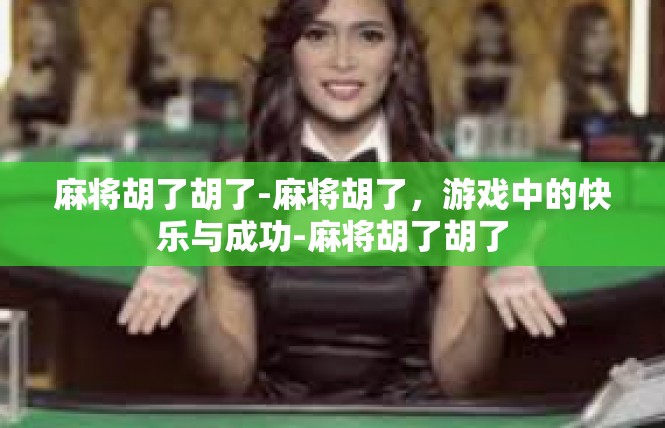 麻将胡了胡了-麻将胡了，游戏中的快乐与成功-麻将胡了胡了
