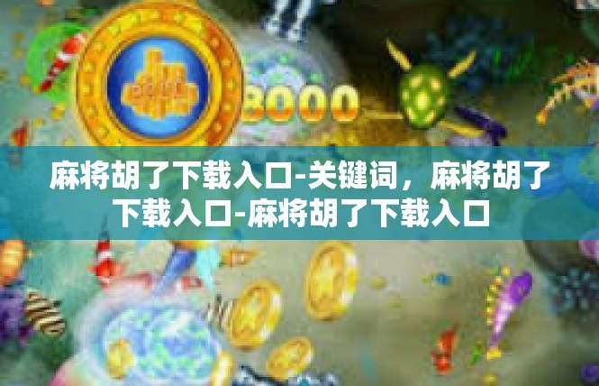 麻将胡了下载入口-关键词，麻将胡了下载入口-麻将胡了下载入口
