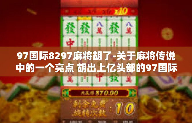 97国际8297麻将胡了-关于麻将传说中的一个亮点 胡出上亿头部的97国际8297麻将-97国际8297麻将胡了