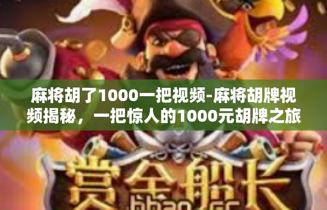 麻将胡了1000一把视频-麻将胡牌视频揭秘，一把惊人的1000元胡牌之旅-麻将胡了1000一把视频