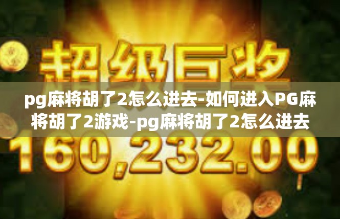 pg麻将胡了2怎么进去-如何进入PG麻将胡了2游戏-pg麻将胡了2怎么进去