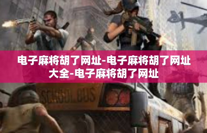 电子麻将胡了网址-电子麻将胡了网址大全-电子麻将胡了网址