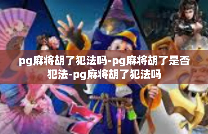 pg麻将胡了犯法吗-pg麻将胡了是否犯法-pg麻将胡了犯法吗