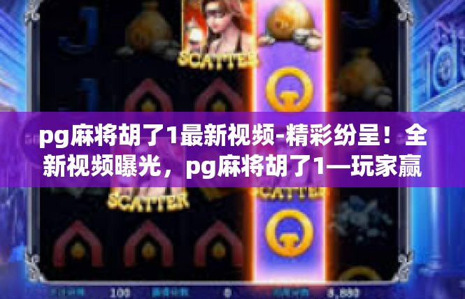 pg麻将胡了1最新视频-精彩纷呈！全新视频曝光，pg麻将胡了1—玩家赢利之道揭秘-pg麻将胡了1最新视频