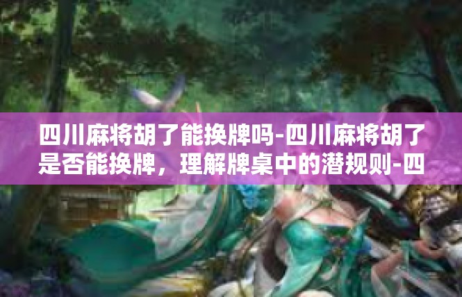 四川麻将胡了能换牌吗-四川麻将胡了是否能换牌，理解牌桌中的潜规则-四川麻将胡了能换牌吗