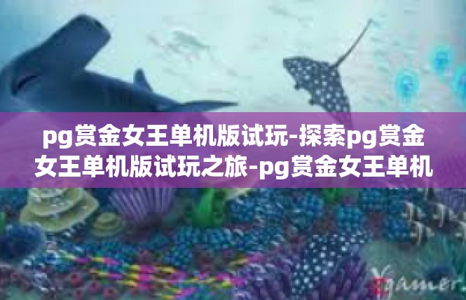 pg赏金女王单机版试玩-探索pg赏金女王单机版试玩之旅-pg赏金女王单机版试玩