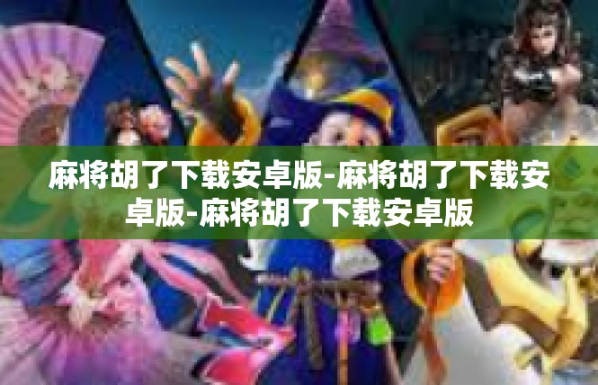 麻将胡了下载安卓版-麻将胡了下载安卓版-麻将胡了下载安卓版