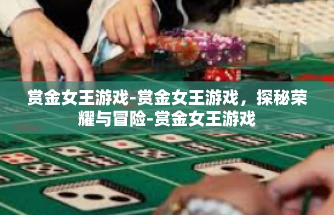 赏金女王游戏-赏金女王游戏，探秘荣耀与冒险-赏金女王游戏