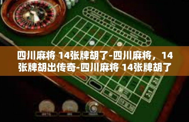 四川麻将 14张牌胡了-四川麻将，14张牌胡出传奇-四川麻将 14张牌胡了