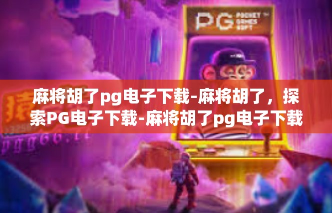 麻将胡了pg电子下载-麻将胡了，探索PG电子下载-麻将胡了pg电子下载