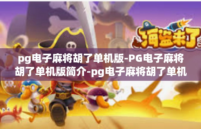 pg电子麻将胡了单机版-PG电子麻将胡了单机版简介-pg电子麻将胡了单机版