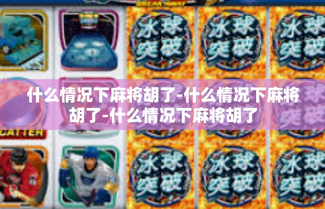 什么情况下麻将胡了-什么情况下麻将胡了-什么情况下麻将胡了