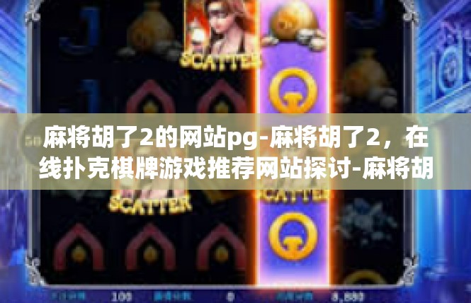 麻将胡了2的网站pg-麻将胡了2，在线扑克棋牌游戏推荐网站探讨-麻将胡了2的网站pg
