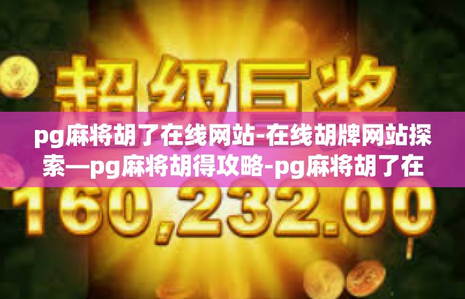 pg麻将胡了在线网站-在线胡牌网站探索—pg麻将胡得攻略-pg麻将胡了在线网站