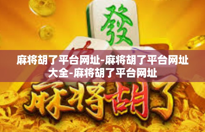 麻将胡了平台网址-麻将胡了平台网址大全-麻将胡了平台网址