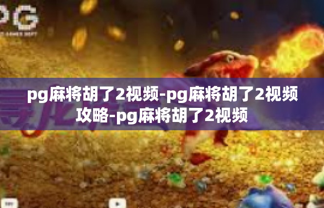 pg麻将胡了2视频-pg麻将胡了2视频攻略-pg麻将胡了2视频