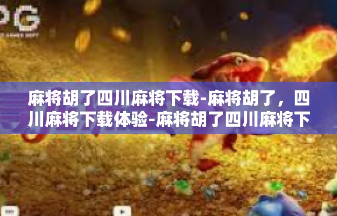 麻将胡了四川麻将下载-麻将胡了，四川麻将下载体验-麻将胡了四川麻将下载