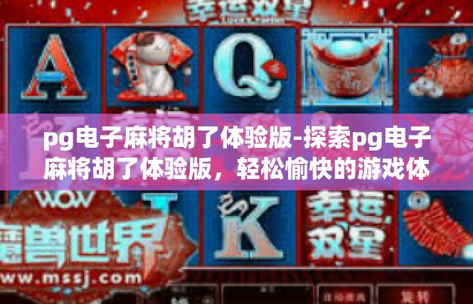 pg电子麻将胡了体验版-探索pg电子麻将胡了体验版，轻松愉快的游戏体验-pg电子麻将胡了体验版