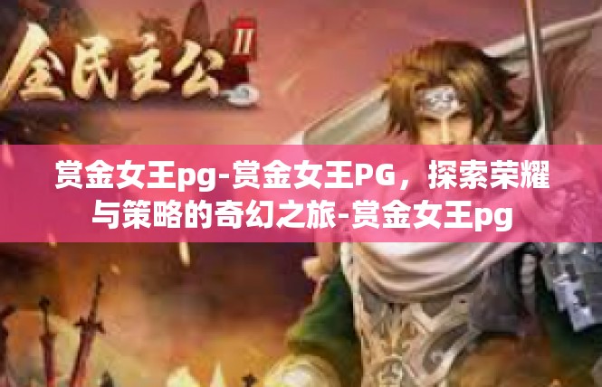 赏金女王pg-赏金女王PG，探索荣耀与策略的奇幻之旅-赏金女王pg