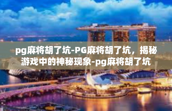 pg麻将胡了坑-PG麻将胡了坑，揭秘游戏中的神秘现象-pg麻将胡了坑