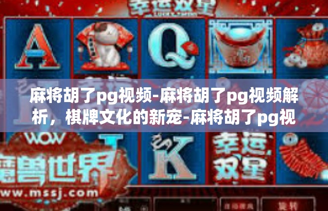 麻将胡了pg视频-麻将胡了pg视频解析，棋牌文化的新宠-麻将胡了pg视频