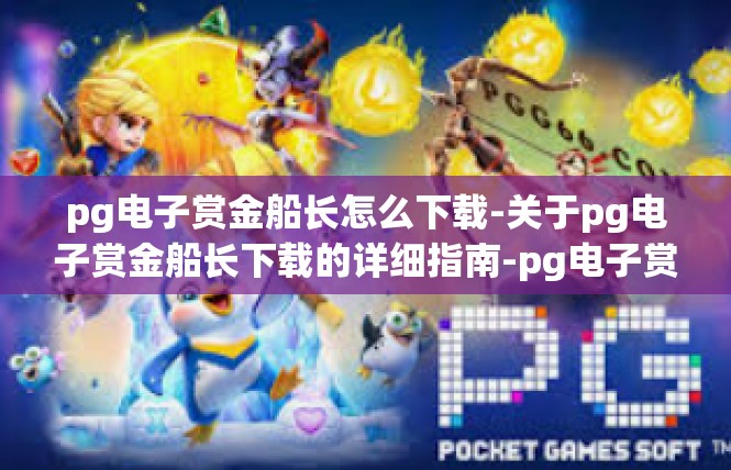 pg电子赏金船长怎么下载-关于pg电子赏金船长下载的详细指南-pg电子赏金船长怎么下载
