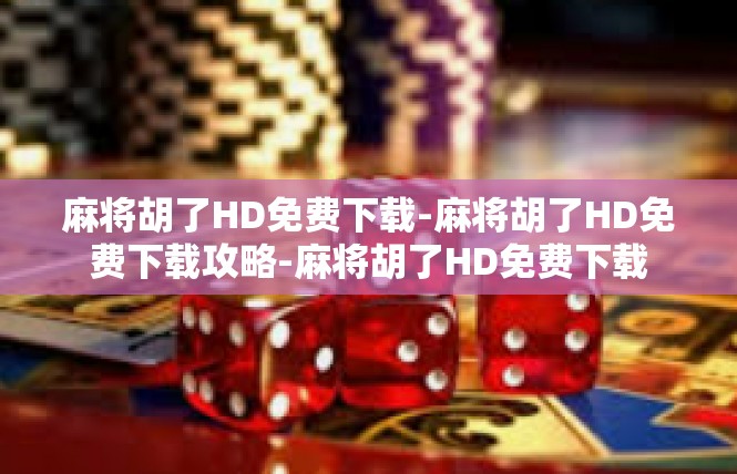 麻将胡了HD免费下载-麻将胡了HD免费下载攻略-麻将胡了HD免费下载