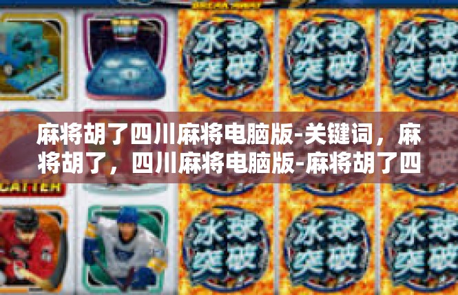 麻将胡了四川麻将电脑版-关键词，麻将胡了，四川麻将电脑版-麻将胡了四川麻将电脑版