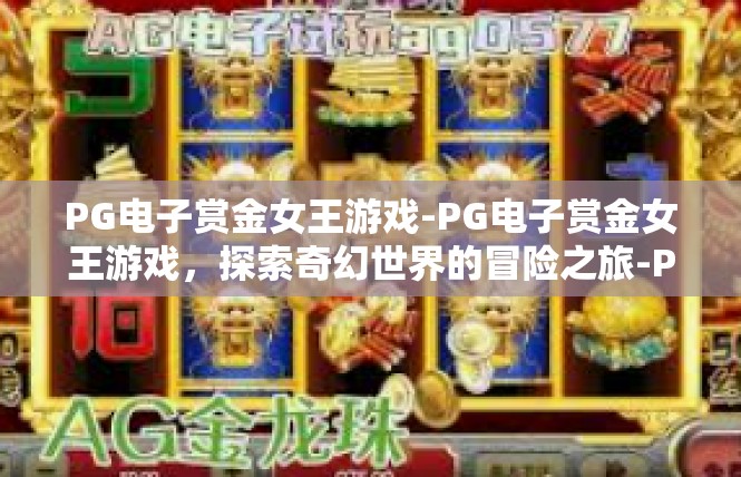 PG电子赏金女王游戏-PG电子赏金女王游戏，探索奇幻世界的冒险之旅-PG电子赏金女王游戏