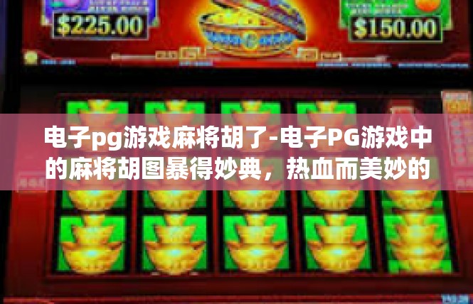 电子pg游戏麻将胡了-电子PG游戏中的麻将胡图暴得妙典，热血而美妙的手艺之境-电子pg游戏麻将胡了