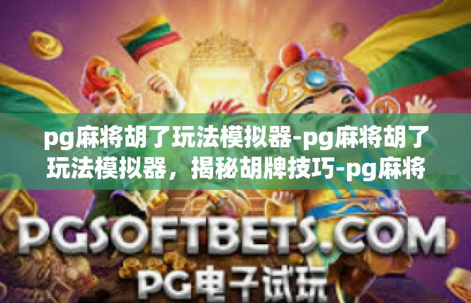 pg麻将胡了玩法模拟器-pg麻将胡了玩法模拟器，揭秘胡牌技巧-pg麻将胡了玩法模拟器