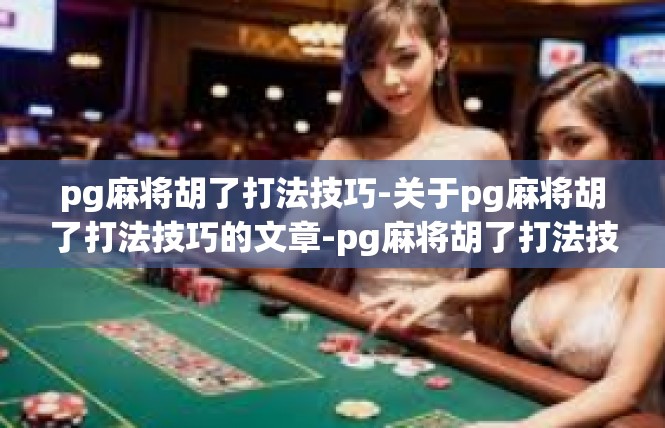 pg麻将胡了打法技巧-关于pg麻将胡了打法技巧的文章-pg麻将胡了打法技巧